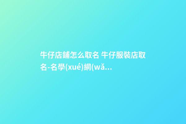 牛仔店鋪怎么取名 牛仔服裝店取名-名學(xué)網(wǎng)-第1張-店鋪起名-玄機(jī)派